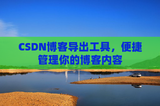 CSDN博客导出工具，便捷管理你的博客内容